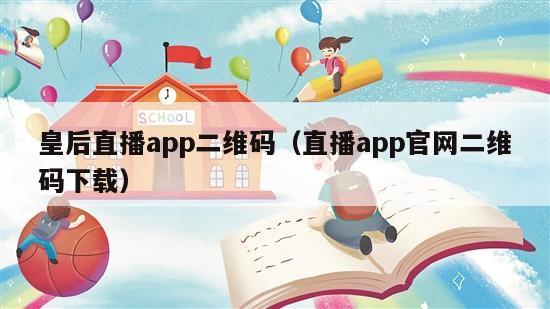 皇后直播app二维码（直播app官网二维码下载）