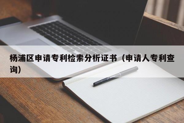 杨浦区申请专利检索分析证书（申请人专利查询）