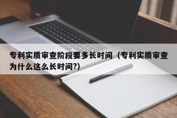 专利实质审查阶段要多长时间（专利实质审查为什么这么长时间?）