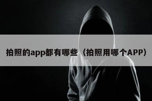 拍照的app都有哪些（拍照用哪个APP）