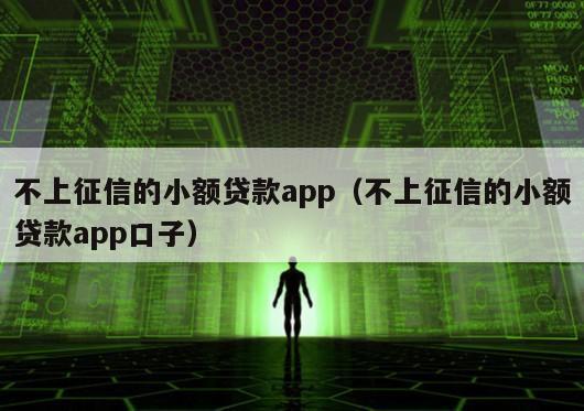 不上征信的小额贷款app（不上征信的小额贷款app口子）