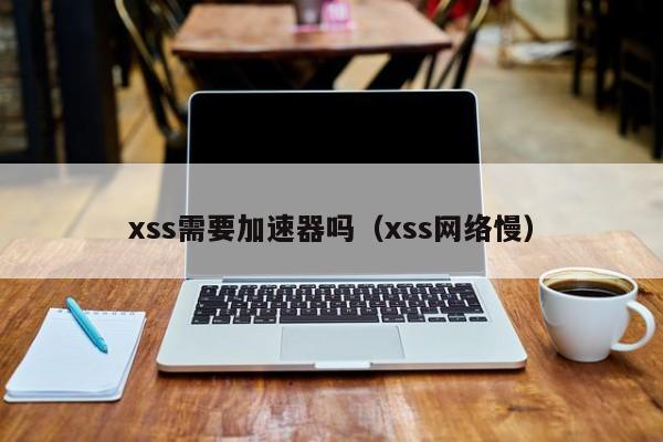 xss需要加速器吗（xss网络慢）