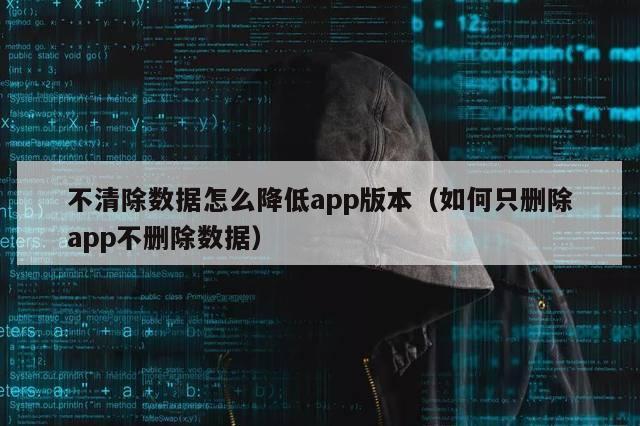 不清除数据怎么降低app版本（如何只删除app不删除数据）