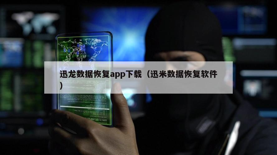 迅龙数据恢复app下载（迅米数据恢复软件）