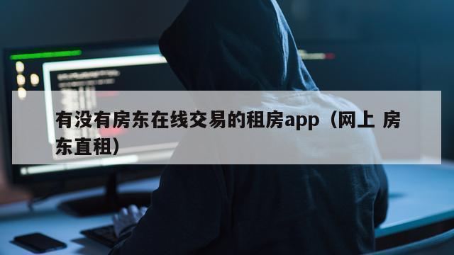 有没有房东在线交易的租房app（网上 房东直租）