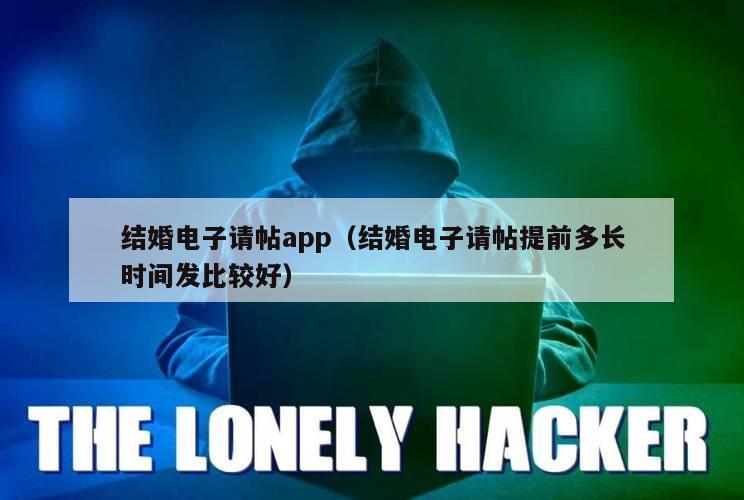 结婚电子请帖app（结婚电子请帖提前多长时间发比较好）