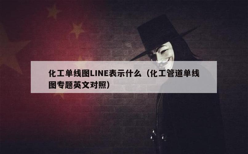 化工单线图LINE表示什么（化工管道单线图专题英文对照）