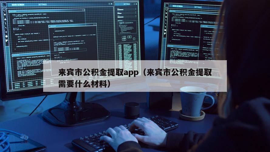 来宾市公积金提取app（来宾市公积金提取需要什么材料）