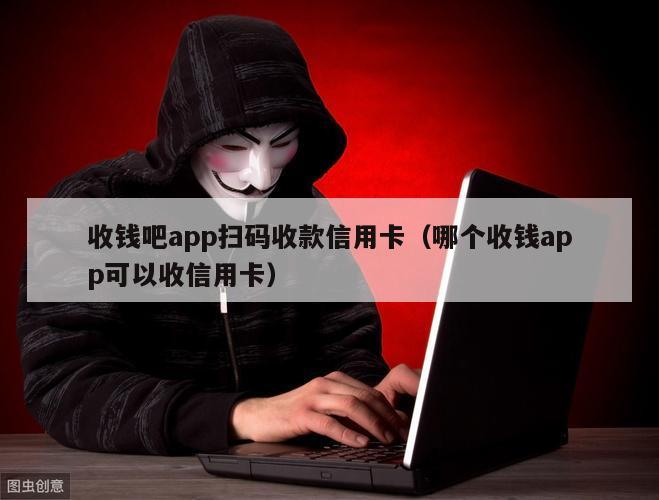 收钱吧app扫码收款信用卡（哪个收钱app可以收信用卡）