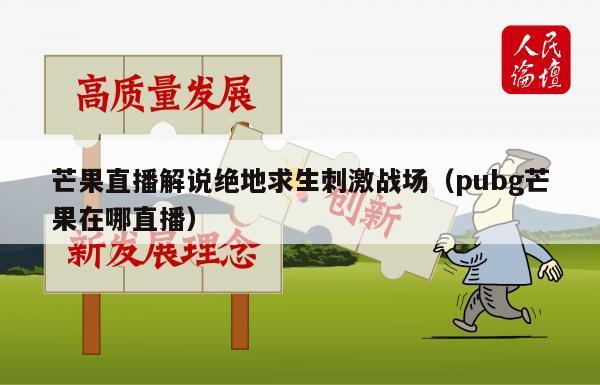 芒果直播解说绝地求生刺激战场（pubg芒果在哪直播）