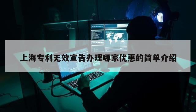 上海专利无效宣告办理哪家优惠的简单介绍