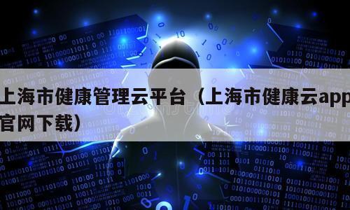 上海市健康管理云平台（上海市健康云app官网下载）