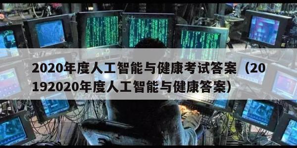 2020年度人工智能与健康考试答案（20192020年度人工智能与健康答案）