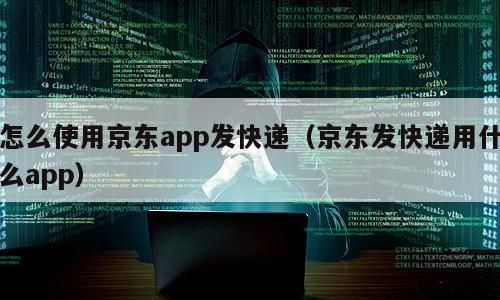 怎么使用京东app发快递（京东发快递用什么app）