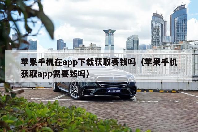 苹果手机在app下载获取要钱吗（苹果手机获取app需要钱吗）