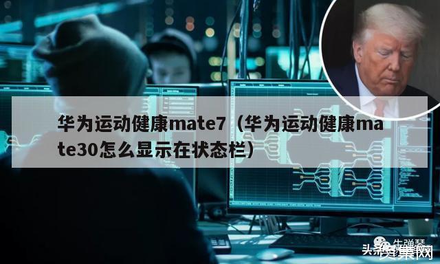 华为运动健康mate7（华为运动健康mate30怎么显示在状态栏）