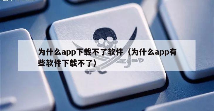 为什么app下载不了软件（为什么app有些软件下载不了）