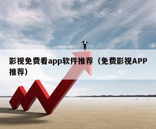 影视免费看app软件推荐（免费影视APP推荐）