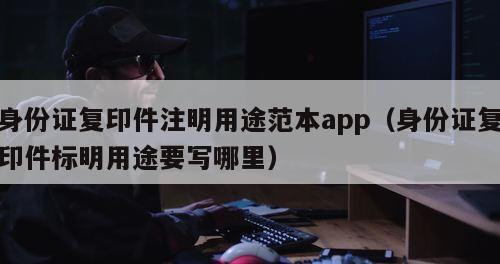 身份证复印件注明用途范本app（身份证复印件标明用途要写哪里）