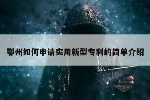 鄂州如何申请实用新型专利的简单介绍