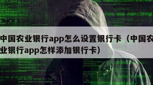 中国农业银行app怎么设置银行卡（中国农业银行app怎样添加银行卡）