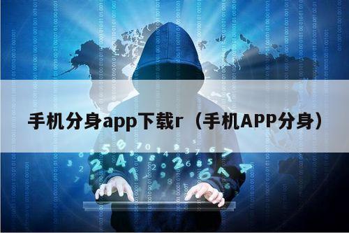 手机分身app下载r（手机APP分身）