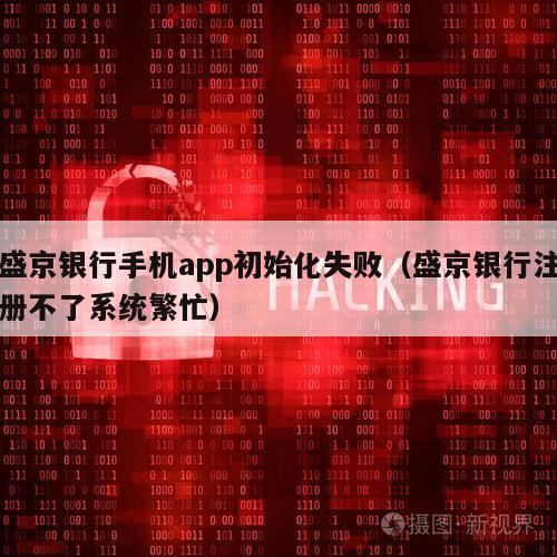 盛京银行手机app初始化失败（盛京银行注册不了系统繁忙）