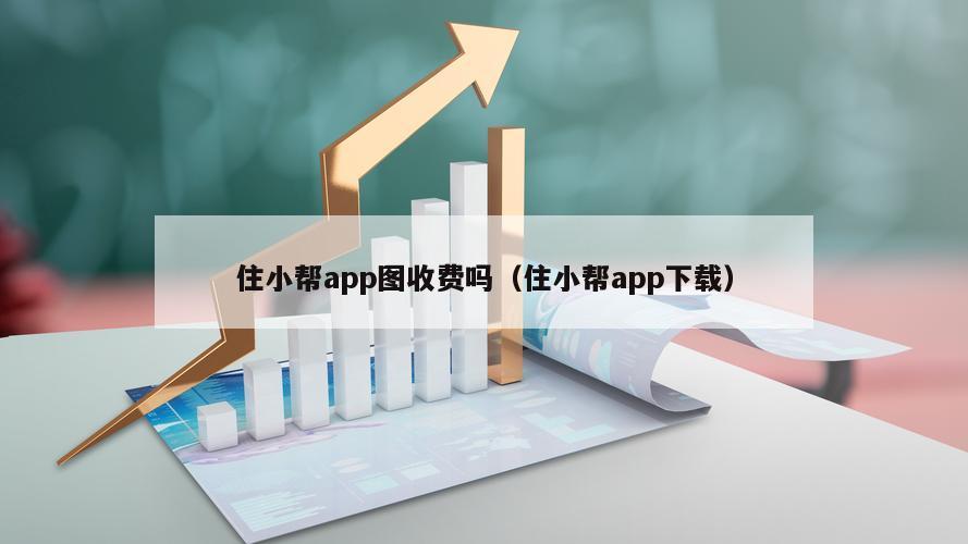 住小帮app图收费吗（住小帮app下载）