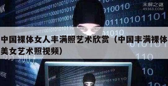 中国裸体女人丰满照艺术欣赏（中国丰满裸体美女艺术照视频）