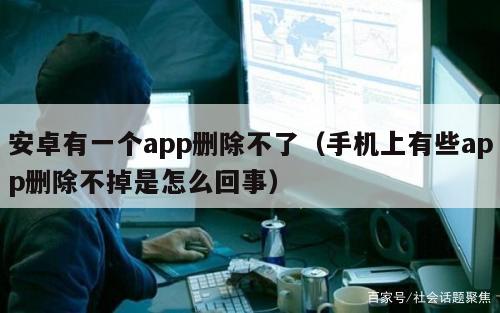 安卓有一个app删除不了（手机上有些app删除不掉是怎么回事）