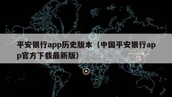 平安银行app历史版本（中国平安银行app官方下载最新版）