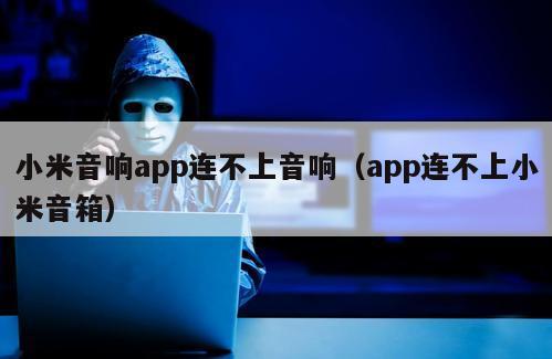 小米音响app连不上音响（app连不上小米音箱）