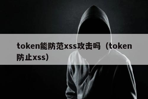 token能防范xss攻击吗（token防止xss）