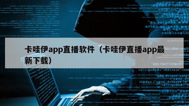 卡哇伊app直播软件（卡哇伊直播app最新下载）