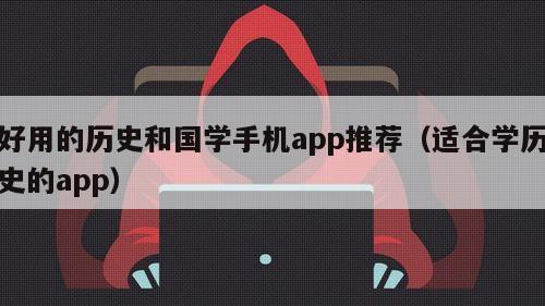 好用的历史和国学手机app推荐（适合学历史的app）