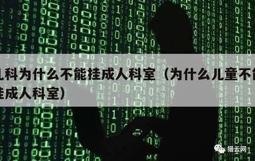 儿科为什么不能挂成人科室（为什么儿童不能挂成人科室）