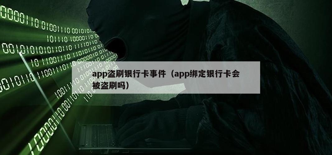 app盗刷银行卡事件（app绑定银行卡会被盗刷吗）