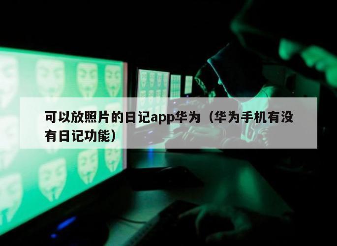 可以放照片的日记app华为（华为手机有没有日记功能）