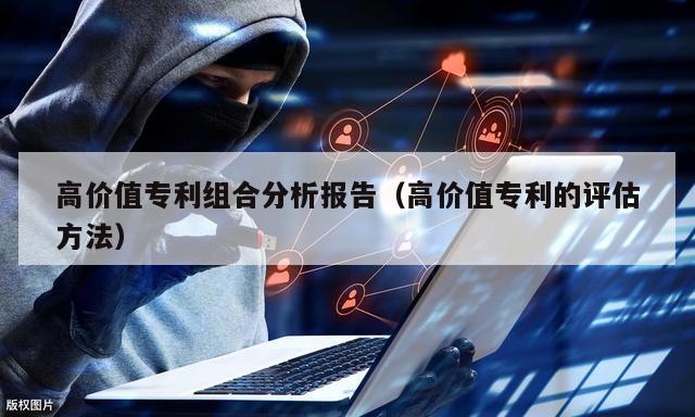 高价值专利组合分析报告（高价值专利的评估方法）