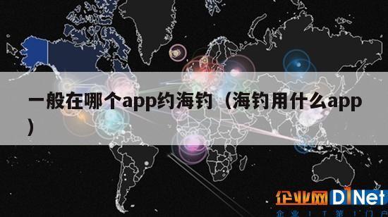 一般在哪个app约海钓（海钓用什么app）