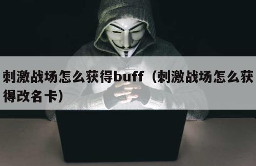 刺激战场怎么获得buff（刺激战场怎么获得改名卡）