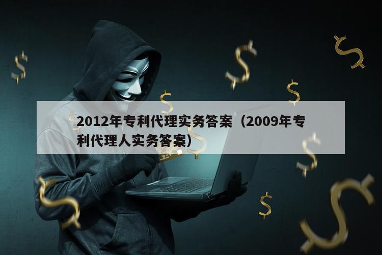 2012年专利代理实务答案（2009年专利代理人实务答案）