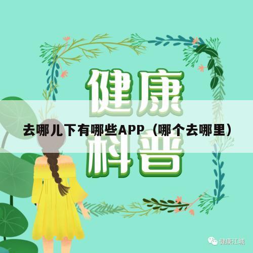 去哪儿下有哪些APP（哪个去哪里）