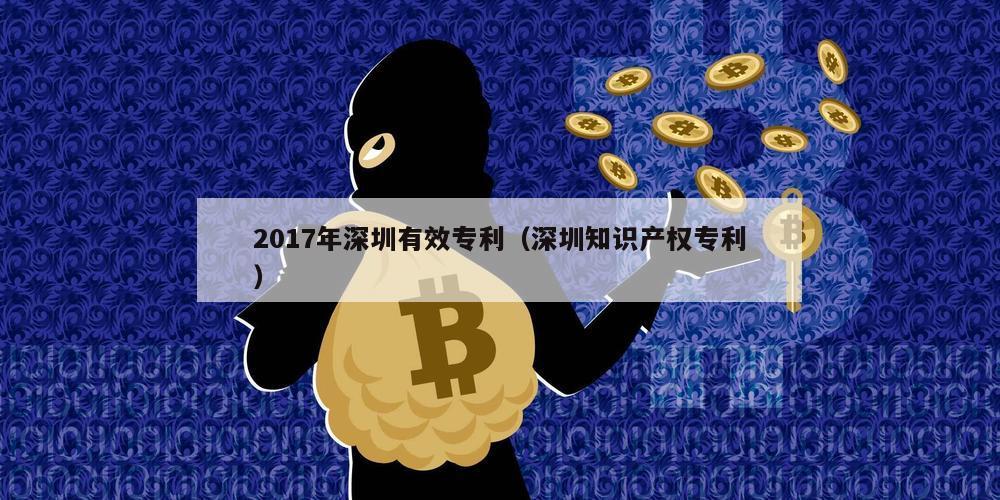 2017年深圳有效专利（深圳知识产权专利）