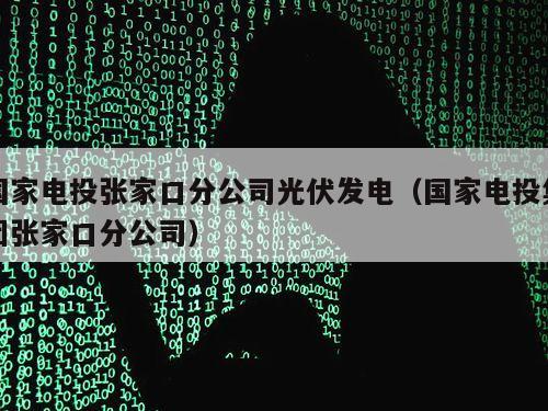 国家电投张家口分公司光伏发电（国家电投集团张家口分公司）