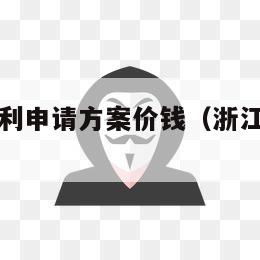 浙江技术专利申请方案价钱（浙江省专利申请）