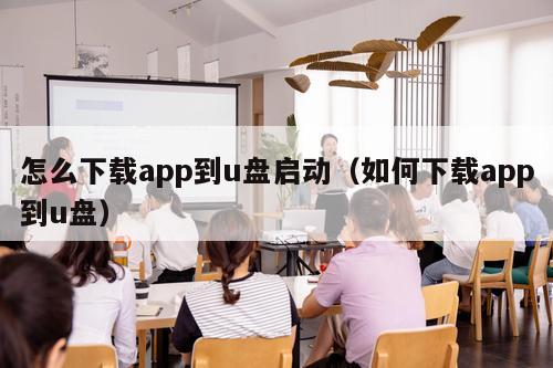 怎么下载app到u盘启动（如何下载app到u盘）