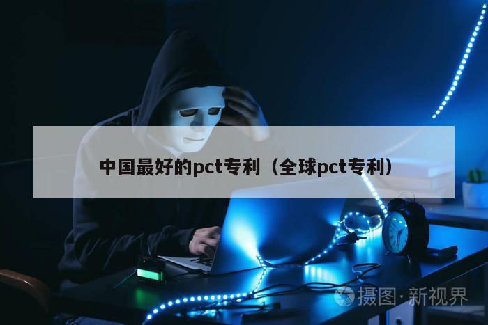 中国最好的pct专利（全球pct专利）