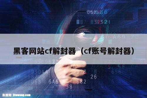 黑客网站cf解封器（cf账号解封器）