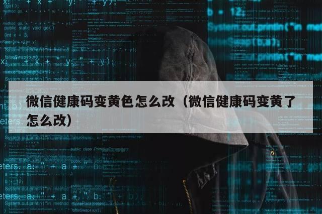 微信健康码变黄色怎么改（微信健康码变黄了怎么改）